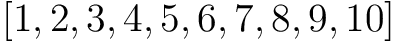 $\displaystyle [1,2,3,4,5,6,7,8,9,10]
$