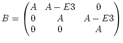 $\displaystyle B=\begin{pmatrix}
A &A-E3& 0\\
0 & A & A-E3\\
0 & 0 & A
\end{pmatrix}$