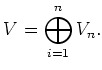 $\displaystyle V=\bigoplus_{i=1}^n V_n.
$