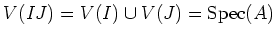 $\displaystyle V(I J)=V(I)\cup V(J)=\operatorname{Spec}(A)
$