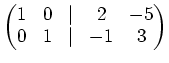 $\displaystyle \begin{pmatrix}1& 0 &\vert & 2 &-5 0 & 1 &\vert & -1 & 3 \end{pmatrix}$