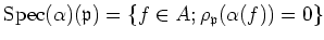 $\displaystyle \operatorname{Spec}(\alpha)(\mathfrak{p})=\{ f \in A; \rho_\mathfrak{p}(\alpha(f))=0 \}
$