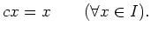 $\displaystyle c x=x \qquad (\forall x \in I).
$