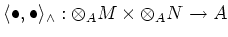 $\displaystyle \langle \bullet, \bullet \rangle_{\wedge} :
\otimes_A M \times \otimes_A N \to A
$