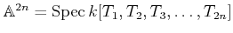 $ \mathbb{A}^{2 n}=\operatorname{Spec}k[T_1,T_2,T_3,\dots,T_{2 n}]$