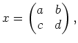 $\displaystyle x=
\begin{pmatrix}
a& b \\
c & d
\end{pmatrix},
$