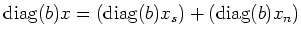 $\displaystyle \operatorname{diag}(b) x=(\operatorname{diag}(b) x_s) + (\operatorname{diag}(b) x_n)
$