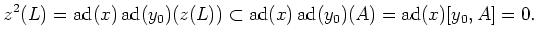 $\displaystyle z^2(L)=\operatorname{ad}(x)\operatorname{ad}(y_0) (z(L))\subset \operatorname{ad}(x) \operatorname{ad}(y_0) (A)=\operatorname{ad}(x)[y_0,A]=0.
$