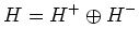 $\displaystyle H=H^+\oplus H^-
$