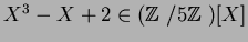 $X^3-X+2 \in ({\mbox{${\Bbb Z}$ }}/5{\mbox{${\Bbb Z}$ }})[X]$