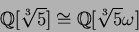 \begin{displaymath}\mbox{${\Bbb Q}$}[\sqrt[3]{5}]\cong\mbox{${\Bbb Q}$}[\sqrt[3]{5}\omega]
\end{displaymath}