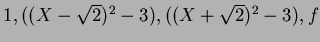 $1, ((X-\sqrt{2})^2-3), ((X+\sqrt{2})^2-3),f$