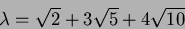 \begin{displaymath}\lambda=\sqrt{2}+3\sqrt{5}+4\sqrt{10}
\end{displaymath}