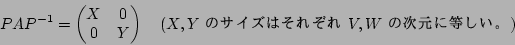 \begin{displaymath}PAP^{-1}=
\begin{pmatrix}
X &0\\
0 & Y
\end{pmatrix}\quad \text{($X,Y$ ΥϤ줾 $V,W$ μ)}
\end{displaymath}