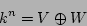 \begin{displaymath}k^n=V\oplus W
\end{displaymath}