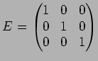 $E=
\begin{pmatrix}
1 & 0 & 0 \\
0 & 1 & 0 \\
0 & 0 & 1
\end{pmatrix}$