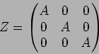 \begin{displaymath}Z=
\begin{pmatrix}
A & 0 & 0 \\
0 & A & 0 \\
0 & 0 & A
\end{pmatrix}\end{displaymath}