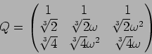 \begin{displaymath}Q=\begin{pmatrix}
1 & 1 & 1 \\
{\sqrt[3]{2}} & {\sqrt[3]{2}}...
...4}} & {\sqrt[3]{4}}\omega^2 & {\sqrt[3]{4}}\omega
\end{pmatrix}\end{displaymath}