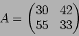 \begin{displaymath}A=\begin{pmatrix}
30 & 42 \\
55 & 33
\end{pmatrix}\end{displaymath}