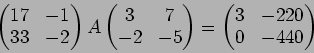 \begin{displaymath}\begin{pmatrix}
17 & -1 \\
33 & -2
\end{pmatrix}A
\begin{pma...
...d{pmatrix}=
\begin{pmatrix}
3 & -220\\
0 & -440
\end{pmatrix}\end{displaymath}