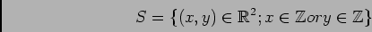 \begin{displaymath}S=\{ (x,y)\in \mbox{${\Bbb R}$}^2; x \in {\mbox{${\Bbb Z}$}}or y \in {\mbox{${\Bbb Z}$}}\}
\end{displaymath}