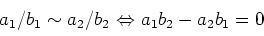 \begin{displaymath}a_1/b_1 \sim a_2 /b_2 \ {\Leftrightarrow}\ a_1 b_2 -a_2 b_1=0
\end{displaymath}