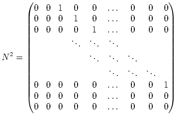 $\displaystyle N^2=
\begin{pmatrix}
0& 0 & 1 & 0&0& \dots &0 &0 & 0 \\
0& 0 & 0...
... & 0 & 0& 0& \dots &0&0 & 0 \\
0& 0 & 0 & 0& 0& \dots &0 & 0 & 0
\end{pmatrix}$