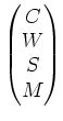 $\displaystyle \begin{pmatrix}
C \\
W \\
S \\
M \\
\end{pmatrix}$