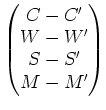 $\displaystyle \begin{pmatrix}
C-C' \\
W-W' \\
S-S' \\
M-M' \\
\end{pmatrix}$