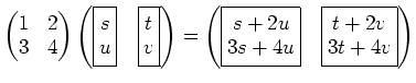 % latex2html id marker 2898
$\displaystyle \begin{pmatrix}
1 & 2 \\
3 & 4
\end{...
...{matrix}}\quad
\boxed{
\begin{matrix}
t+2v\\
3t+4v
\end{matrix}}\end{pmatrix}$