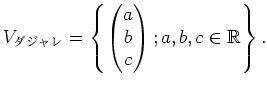 $\displaystyle V_{\text{}}=
\left\{
\begin{pmatrix}
a\\
b\\
c
\end{pmatrix}; a,b,c\in \mbox{${\mathbb{R}}$}
\right\}.
$