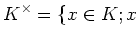 $\displaystyle K^\times=\{ x \in K; x$