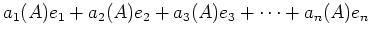 $\displaystyle a_1(A) e_1+ a_2(A) e_2+ a_3(A) e_3 +\dots+ a_n(A) e_n$