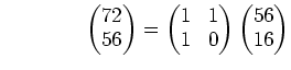 % latex2html id marker 727
$\displaystyle \qquad\qquad \begin{pmatrix}72\\ 56 \e...
...\begin{pmatrix}1 & 1\\ 1 & 0 \end{pmatrix} \begin{pmatrix}56\\ 16 \end{pmatrix}$