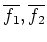 $ \overline{f_1}, \overline{f_2}$