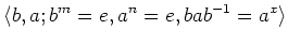 $\displaystyle \langle b,a; b^m=e,a^n=e , b a b^{-1}=a^x \rangle
$