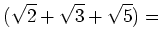 % latex2html id marker 733
$\displaystyle (\sqrt{2}+\sqrt{3}+\sqrt{5})=$