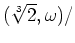 % latex2html id marker 938
$ (\sqrt[3]{2},\omega)/$