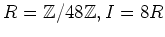 $ R={\mbox{${\mathbb{Z}}$}}/48{\mbox{${\mathbb{Z}}$}},I=8R$