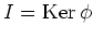 $ I=\operatorname{Ker}\phi$