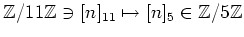 $ {\mbox{${\mathbb{Z}}$}}/11{\mbox{${\mathbb{Z}}$}}\ni [n]_{11}\mapsto [n]_5 \in{\mbox{${\mathbb{Z}}$}}/5 {\mbox{${\mathbb{Z}}$}}$