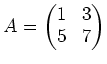 $\displaystyle A=
\begin{pmatrix}
1 &3 \\
5 &7
\end{pmatrix}$