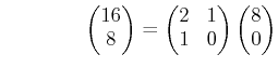 % latex2html id marker 1122
$\displaystyle \qquad\qquad \begin{pmatrix}16\\ 8 \...
...= \begin{pmatrix}2 & 1\\ 1 & 0 \end{pmatrix} \begin{pmatrix}8\\ 0 \end{pmatrix}$