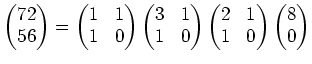 $\displaystyle \begin{pmatrix}
72\\
56
\end{pmatrix}=
\begin{pmatrix}
1 & 1\\
...
...egin{pmatrix}
2 & 1\\
1 & 0
\end{pmatrix}\begin{pmatrix}
8 \\
0
\end{pmatrix}$