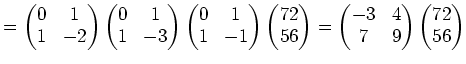 $\displaystyle = \begin{pmatrix}0 & 1 1 & -2 \end{pmatrix} \begin{pmatrix}0 & ...
...gin{pmatrix}-3 & 4  7 & 9 \end{pmatrix} \begin{pmatrix}72  56 \end{pmatrix}$