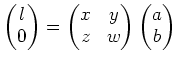 $\displaystyle \begin{pmatrix}
l \\
0
\end{pmatrix}=
\begin{pmatrix}
x& y \\
z& w
\end{pmatrix}\begin{pmatrix}
a \\
b
\end{pmatrix}$