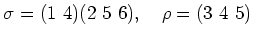 % latex2html id marker 1077
$ \sigma=(1\ 4)(2\ 5\ 6),\quad \rho=(3\ 4\ 5)$