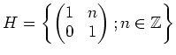 $\displaystyle H=
\left\{
\begin{pmatrix}
1 &n \\
0 &1
\end{pmatrix};
n\in {\mbox{${\mathbb{Z}}$}}
\right \}
$