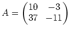 $\displaystyle A=
\begin{pmatrix}
10 & -3 \\
37 & -11
\end{pmatrix}$