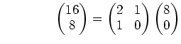 % latex2html id marker 902
$\displaystyle \qquad\qquad \begin{pmatrix}16\ 8 \e...
...= \begin{pmatrix}2 & 1\ 1 & 0 \end{pmatrix} \begin{pmatrix}8\ 0 \end{pmatrix}$